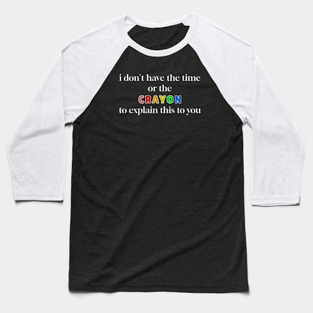 I Dont Have The Time or The Crayons to Explain This to You Baseball T-Shirt by dentikanys